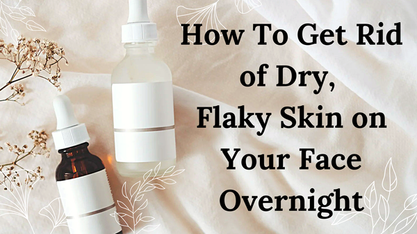 How To Get Rid of Dry, Flaky Skin on Your Face Overnight