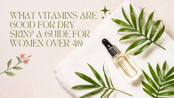 What Vitamins Are Good For Dry Skin? A Guide For Women Over 40!