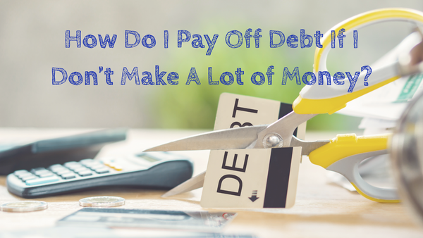How Do I Pay Off Debt If I Don't Make A Lot of Money?